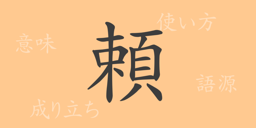頼(ライ)の漢字の成り立ち(語源)と意味、用途 頼(ライ)の漢字の成り立ち(語源)と意味、用途