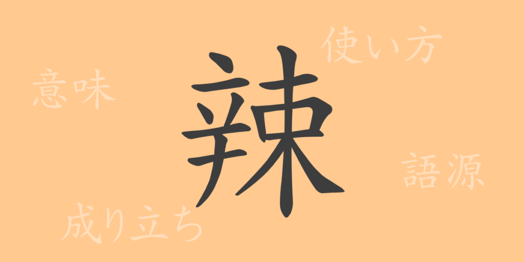 辣(ラツ)の漢字の成り立ち(語源)と意味、用途 辣(ラツ)の漢字の成り立ち(語源)と意味、用途