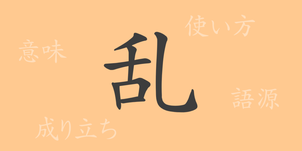乱(ラン)の漢字の成り立ち(語源)と意味、用途 乱(ラン)の漢字の成り立ち(語源)と意味、用途