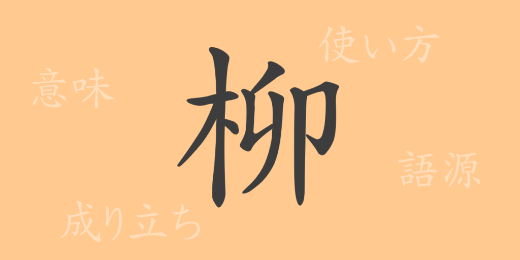 柳(リュウ)の漢字の成り立ち(語源)と意味、用途 柳(リュウ)の漢字の成り立ち(語源)と意味、用途
