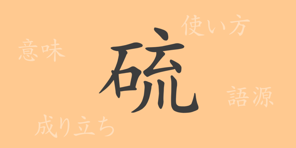 硫(リュウ)の漢字の成り立ち(語源)と意味、用途 硫(リュウ)の漢字の成り立ち(語源)と意味、用途