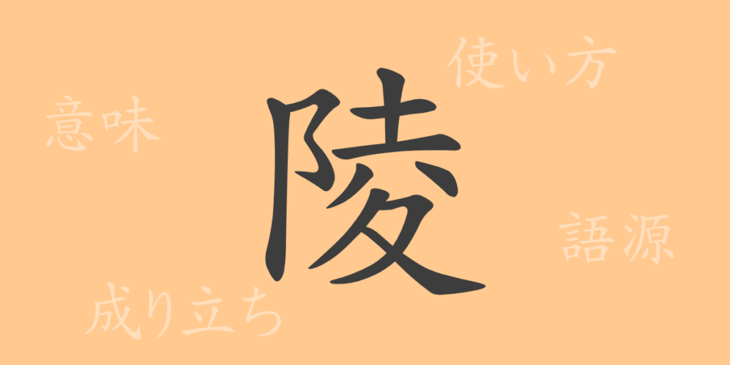 陵(リョウ)の漢字の成り立ち(語源)と意味、用途 陵(リョウ)の漢字の成り立ち(語源)と意味、用途