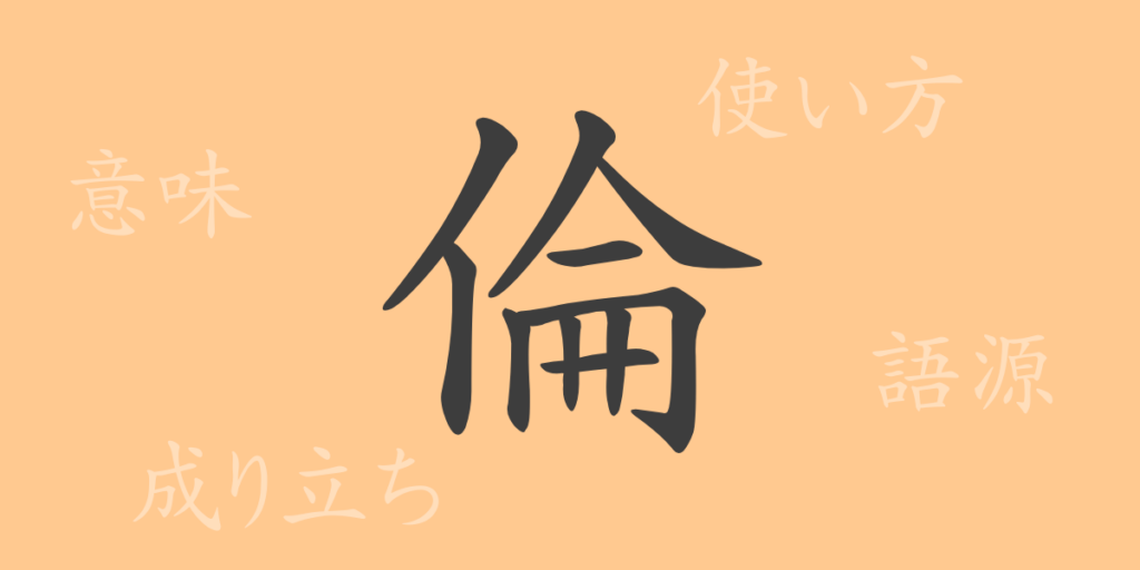 倫(リン)の漢字の成り立ち(語源)と意味、用途 倫(リン)の漢字の成り立ち(語源)と意味、用途