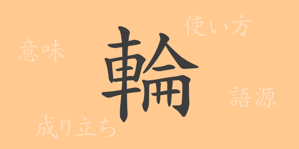輪(リン)の漢字の成り立ち(語源)と意味、用途 輪(リン)の漢字の成り立ち(語源)と意味、用途