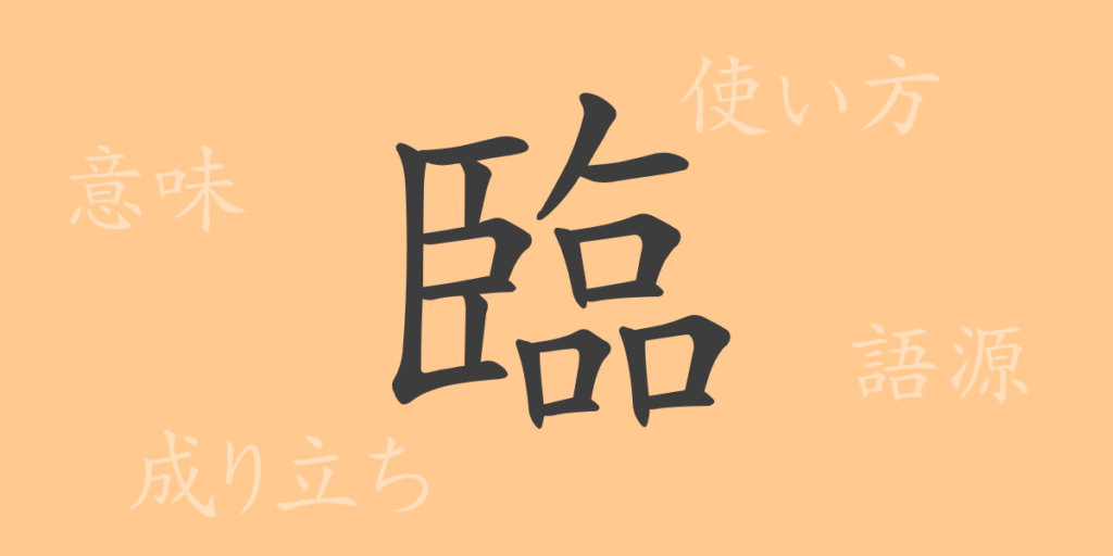 臨（リン）の漢字の成り立ち(語源)と意味、用途