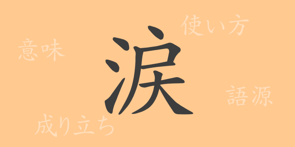 涙（ルイ）の漢字の成り立ち(語源)と意味、用途
