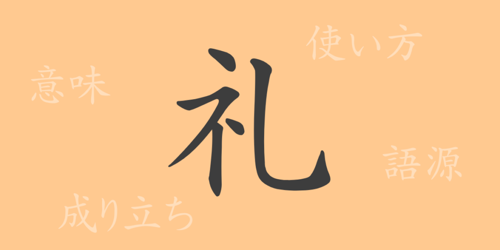 礼(レイ)の漢字の成り立ち(語源)と意味、用途 礼(レイ)の漢字の成り立ち(語源)と意味、用途
