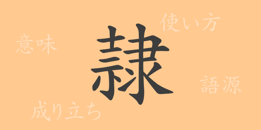 隷(レイ)の漢字の成り立ち(語源)と意味、用途 隷(レイ)の漢字の成り立ち(語源)と意味、用途