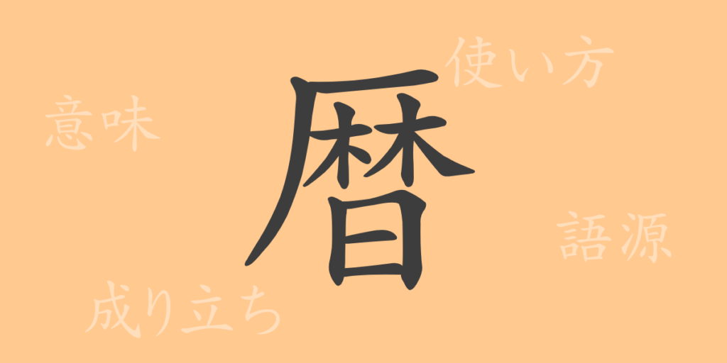 暦(レキ)の漢字の成り立ち(語源)と意味、用途 暦(レキ)の漢字の成り立ち(語源)と意味、用途