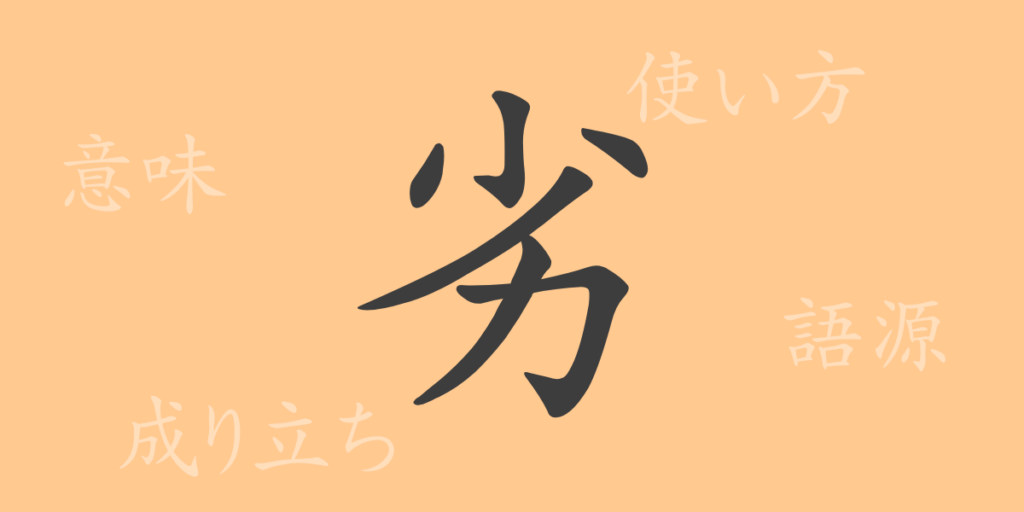 劣（レツ）の漢字の成り立ち(語源)と意味、用途