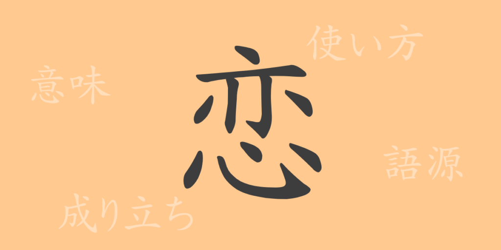 恋(レン)の漢字の成り立ち(語源)と意味、用途 恋(レン)の漢字の成り立ち(語源)と意味、用途