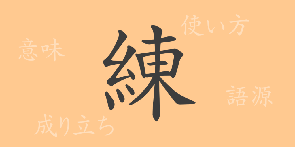 練(レン)の漢字の成り立ち(語源)と意味、用途 練(レン)の漢字の成り立ち(語源)と意味、用途