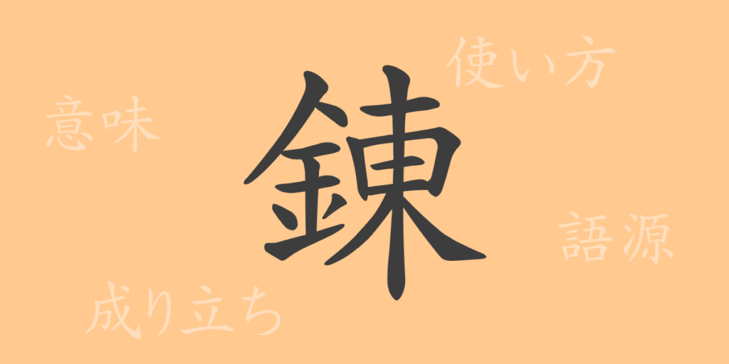 錬(レン)の漢字の成り立ち(語源)と意味、用途 錬(レン)の漢字の成り立ち(語源)と意味、用途