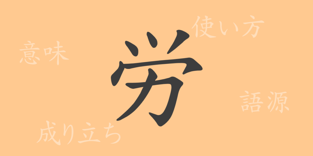 労(ロウ)の漢字の成り立ち(語源)と意味、用途 労(ロウ)の漢字の成り立ち(語源)と意味、用途