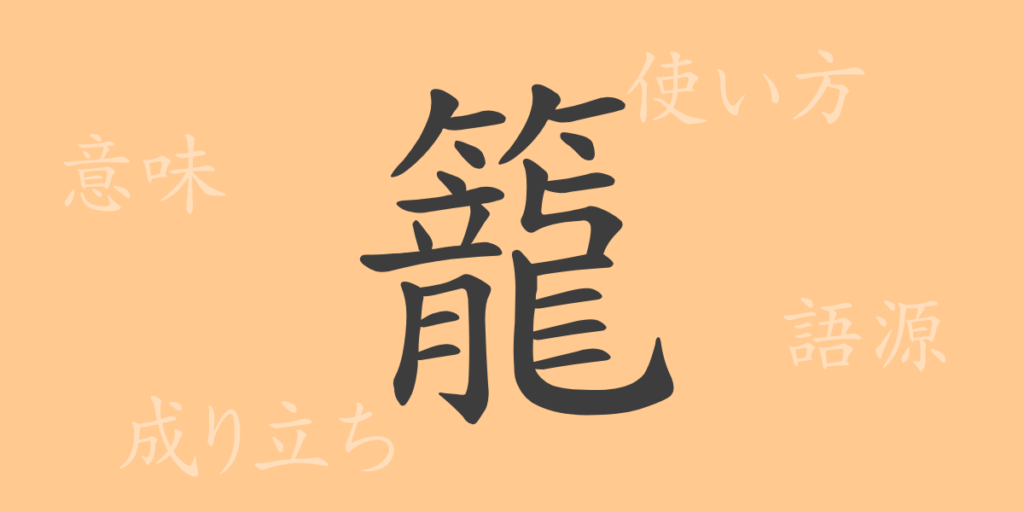 籠(ロウ)の漢字の成り立ち(語源)と意味、用途 籠(ロウ)の漢字の成り立ち(語源)と意味、用途