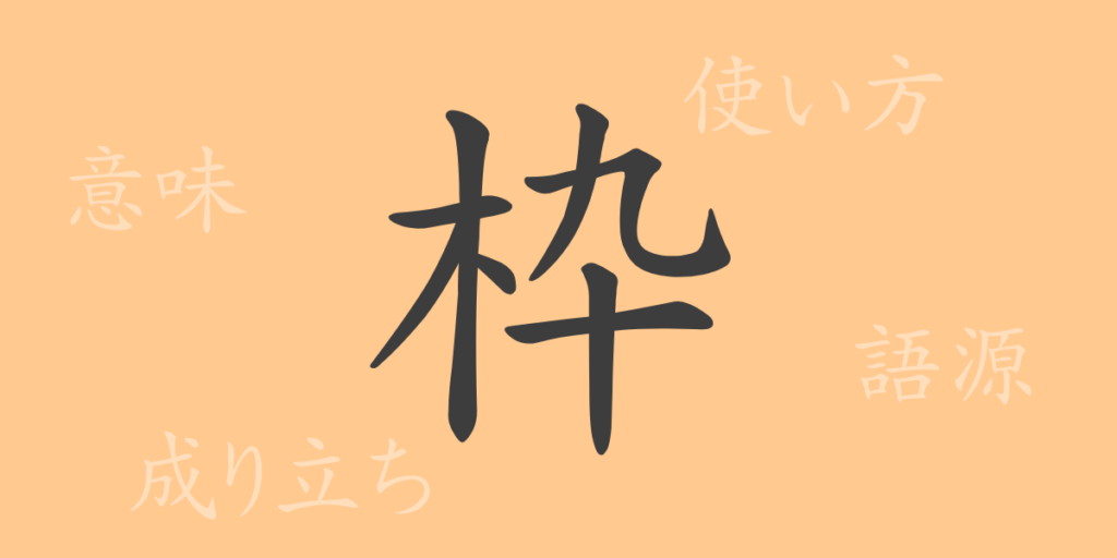枠(わく)の漢字の成り立ち(語源)と意味、用途 枠(わく)の漢字の成り立ち(語源)と意味、用途
