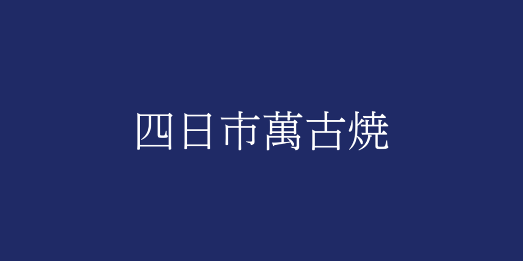 四日市萬古焼（ヨッカイチバンコヤキ）とは – 特徴や歴史、関連情報
