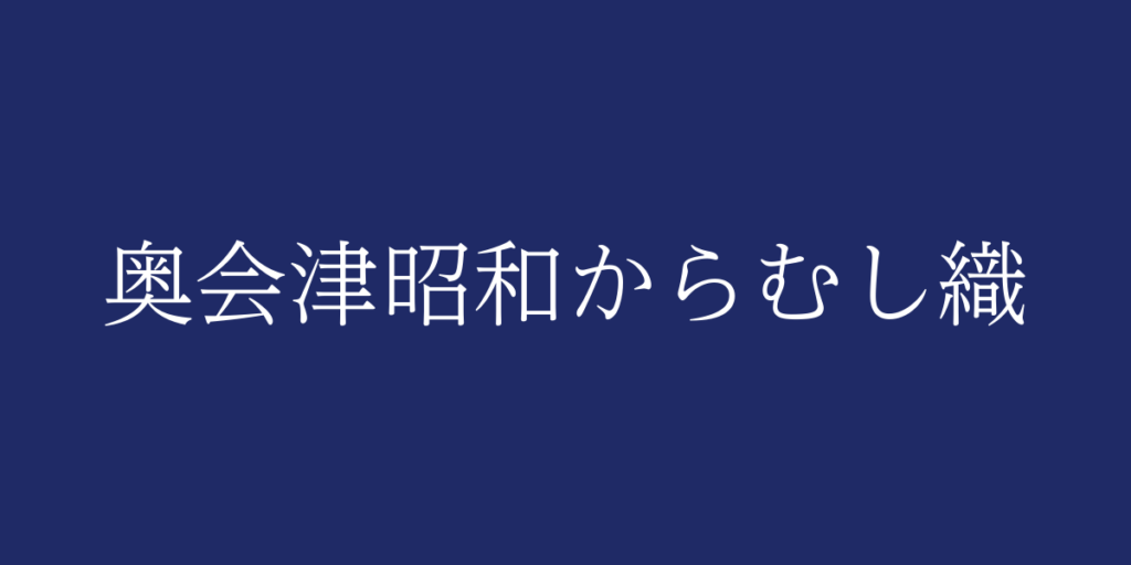 奥会津昭和からむし織(オクアイヅショウワカラムシオリ)とは – 特徴や歴史、関連情報 奥会津昭和からむし織(オクアイヅショウワカラムシオリ)とは – 特徴や歴史、関連情報