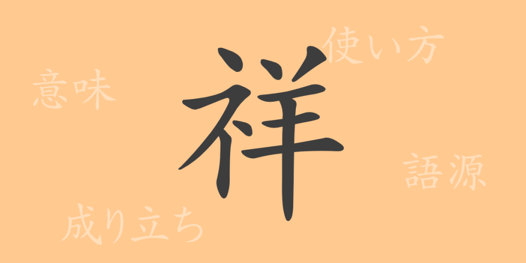祥（ショウ）の漢字の成り立ち(語源)と意味、使い方、読み方、画数、部首