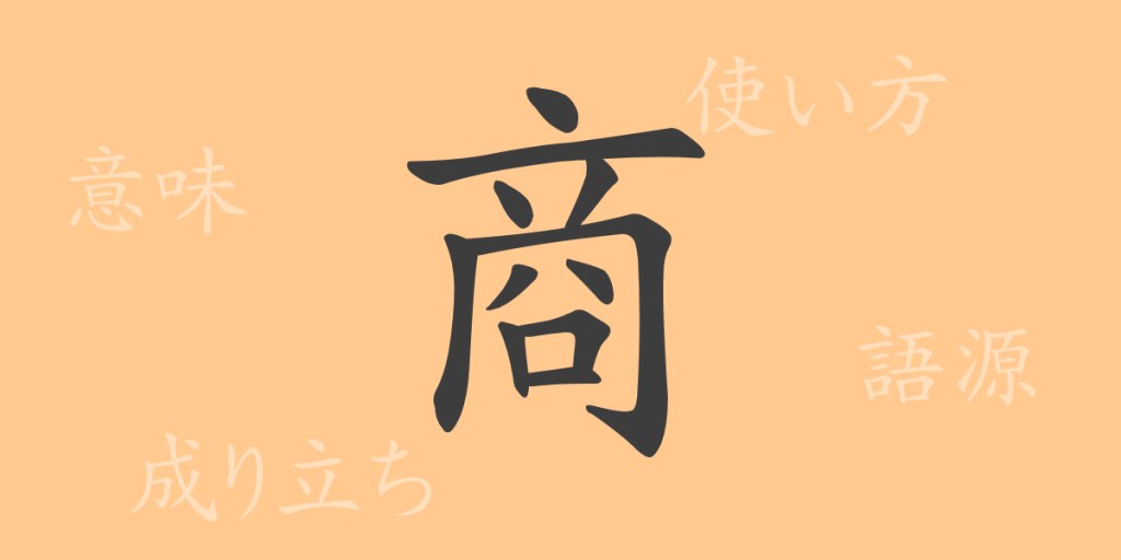 商(ショウ)の漢字の成り立ち(語源)と意味、使い方、読み方、画数、部首 商(ショウ)の漢字の成り立ち(語源)と意味、使い方、読み方、画数、部首