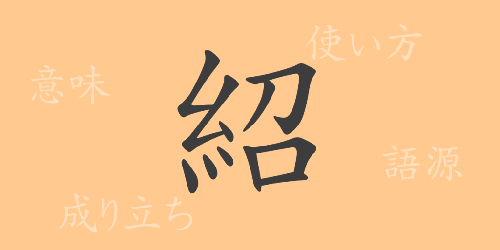 紹(ショウ)の漢字の成り立ち(語源)と意味、使い方、読み方、画数、部首 紹(ショウ)の漢字の成り立ち(語源)と意味、使い方、読み方、画数、部首