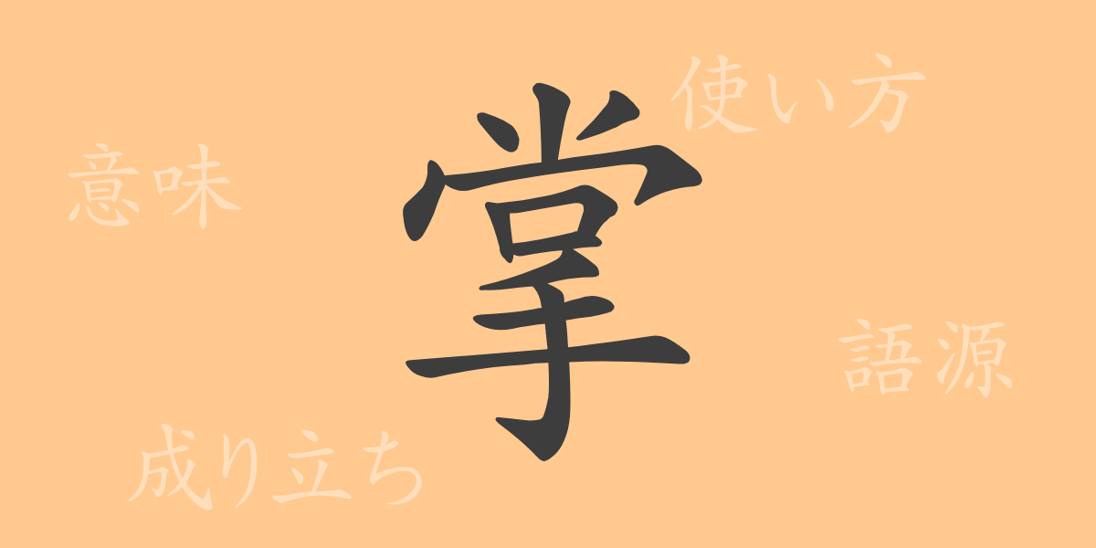 掌（ショウ）の漢字の成り立ち(語源)と意味、使い方、読み方、画数、部首