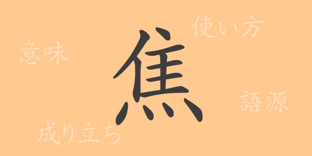 焦（ショウ）の漢字の成り立ち(語源)と意味、使い方、読み方、画数、部首