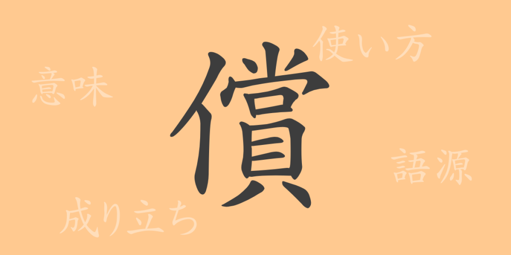 償（ショウ）の漢字の成り立ち(語源)と意味、使い方、読み方、画数、部首