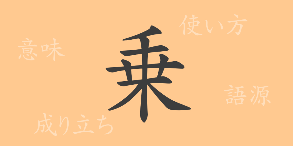 乗（ジョウ）の漢字の成り立ち(語源)と意味、使い方、読み方、画数、部首