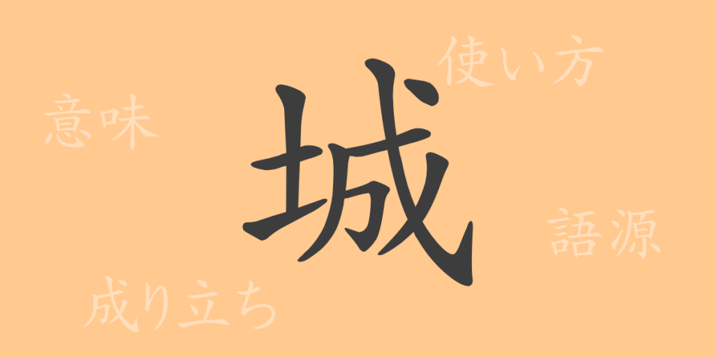 城（ジョウ）の漢字の成り立ち(語源)と意味、使い方、読み方、画数、部首