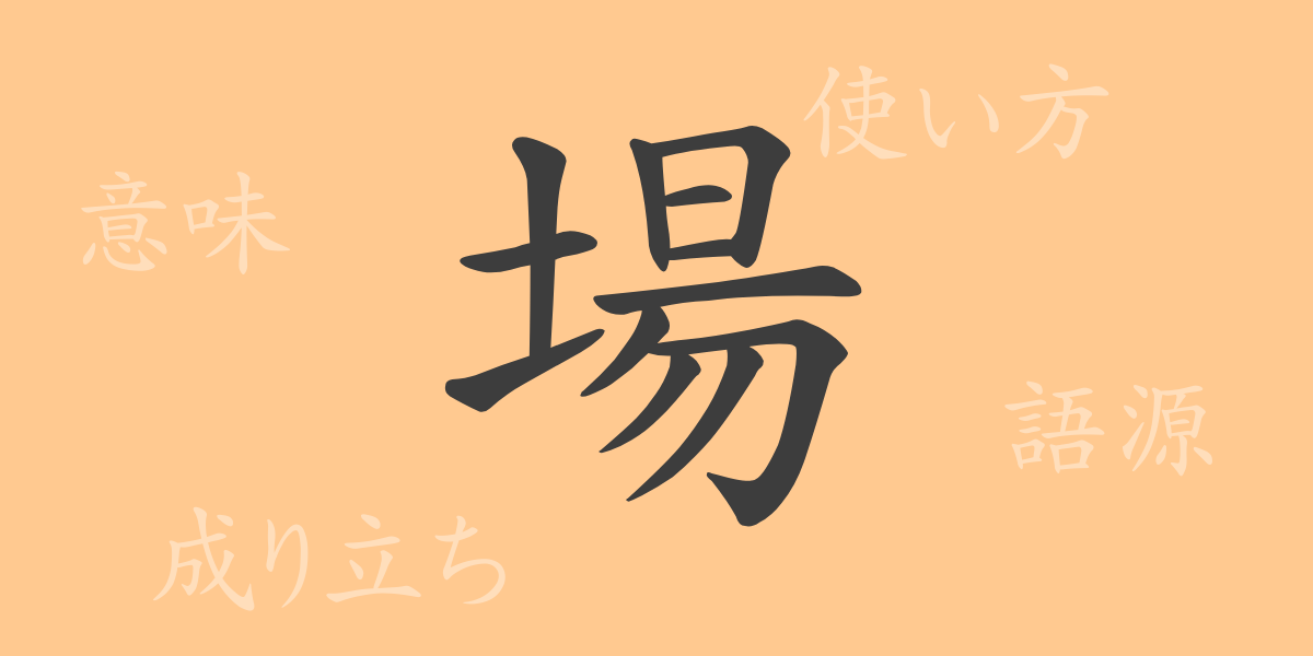 場（ジョウ）の漢字の成り立ち(語源)と意味、使い方、読み方、画数、部首