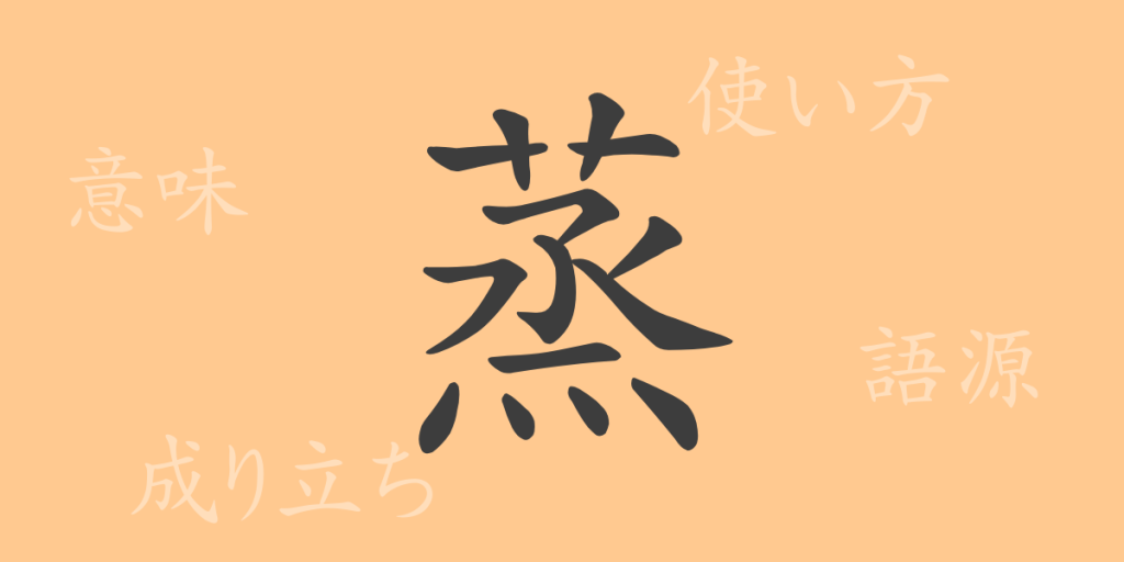 蒸(ジョウ)の漢字の成り立ち(語源)と意味、使い方、読み方、画数、部首 蒸(ジョウ)の漢字の成り立ち(語源)と意味、使い方、読み方、画数、部首