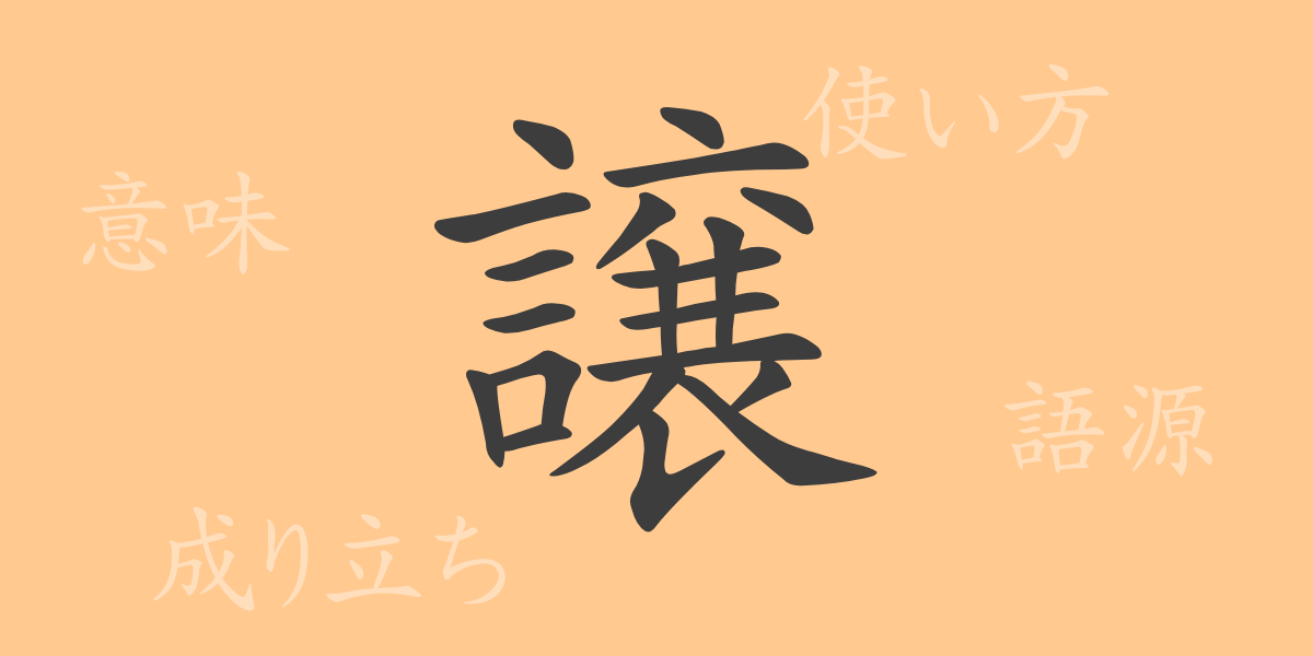 譲（ジョウ）の漢字の成り立ち(語源)と意味、使い方、読み方、画数、部首