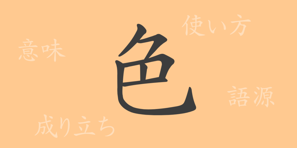 色（ショク）の漢字の成り立ち(語源)と意味、使い方、読み方、画数、部首