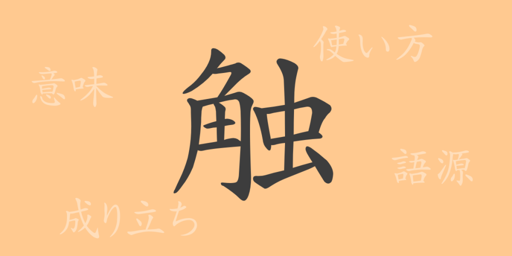 触(ショク)の漢字の成り立ち(語源)と意味、使い方、読み方、画数、部首 触(ショク)の漢字の成り立ち(語源)と意味、使い方、読み方、画数、部首