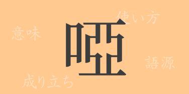 啞（ア）の漢字の成り立ち(語源)と意味、使い方、読み方、画数、部首