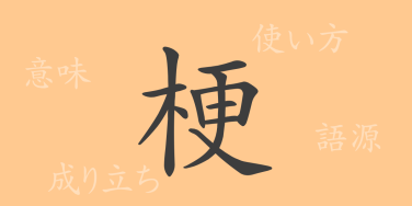 梗（コウ）の漢字の成り立ち(語源)と意味、使い方、読み方、画数、部首