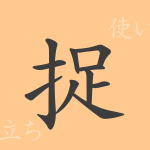 捉（ソク）の漢字の成り立ち(語源)と意味、使い方、読み方、画数、部首