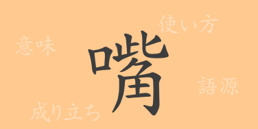 嘴（シ）の漢字の成り立ち(語源)と意味、使い方、読み方、画数、部首