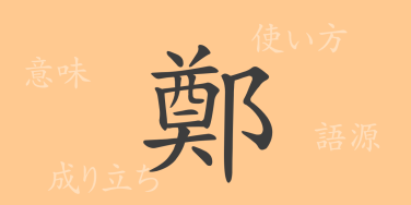 鄭（テイ）の漢字の成り立ち(語源)と意味、使い方、読み方、画数、部首