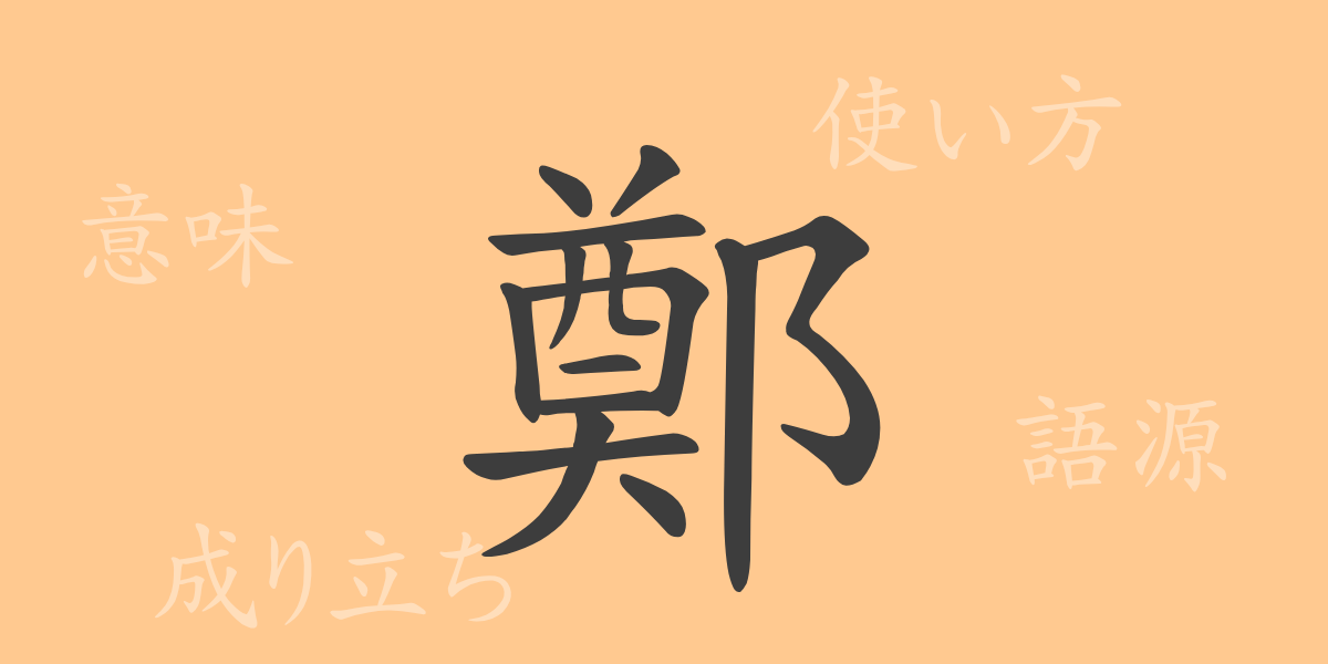 鄭（テイ）の漢字の成り立ち(語源)と意味、使い方、読み方、画数、部首