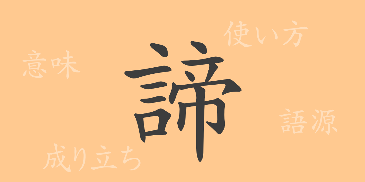 諦（テイ）の漢字の成り立ち(語源)と意味、使い方、読み方、画数、部首