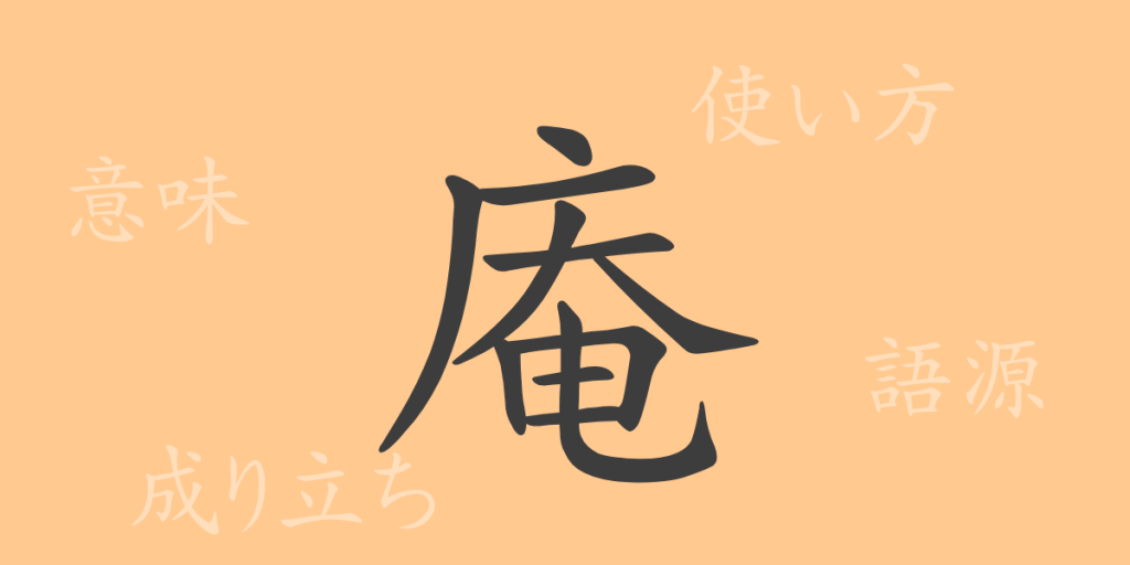 庵（アン）の漢字の成り立ち(語源)と意味、使い方、読み方、画数、部首