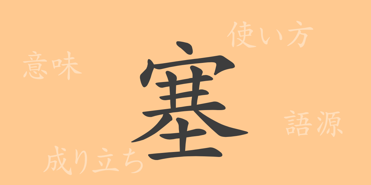 塞（ソク）の漢字の成り立ち(語源)と意味、使い方、読み方、画数、部首