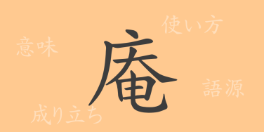 庵（アン）の漢字の成り立ち(語源)と意味、使い方、読み方、画数、部首