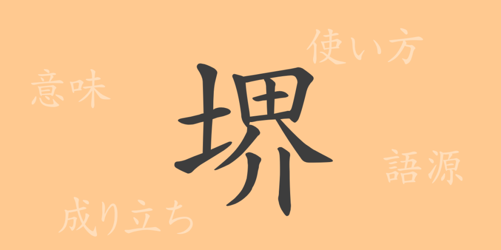 堺(カイ)の漢字の成り立ち(語源)と意味、使い方、読み方、画数、部首 堺(カイ)の漢字の成り立ち(語源)と意味、使い方、読み方、画数、部首