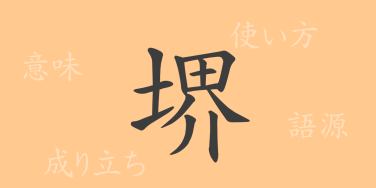 堺（カイ）の漢字の成り立ち(語源)と意味、使い方、読み方、画数、部首