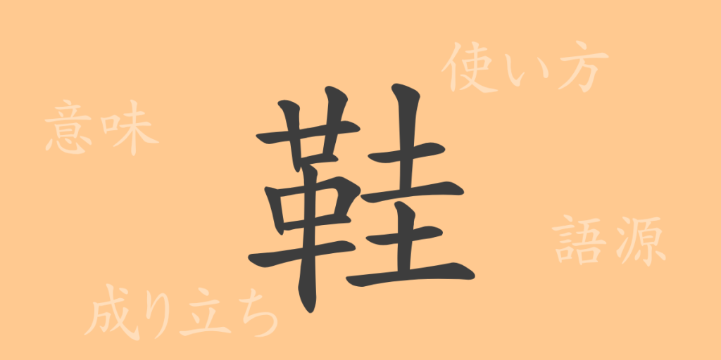 鞋（カイ）の漢字の成り立ち(語源)と意味、使い方、読み方、画数、部首