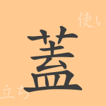 蓋(ガイ)の漢字の成り立ち(語源)と意味、使い方、読み方、画数、部首 蓋(ガイ)の漢字の成り立ち(語源)と意味、使い方、読み方、画数、部首