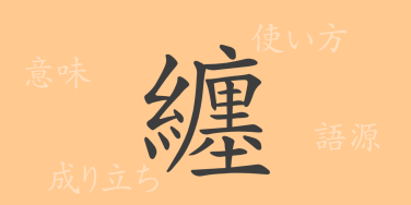 纏（テン）の漢字の成り立ち(語源)と意味、使い方、読み方、画数、部首